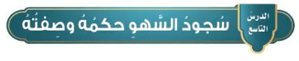 الدرس التاسع سجود السهو حكمه وصفته
